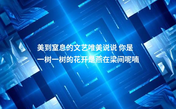 美到窒息的文艺唯美说说 你是一树一树的花开是燕在梁间呢喃